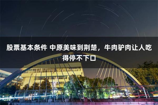 股票基本條件 中原美味到荊楚，牛肉驢肉讓人吃得停不下口