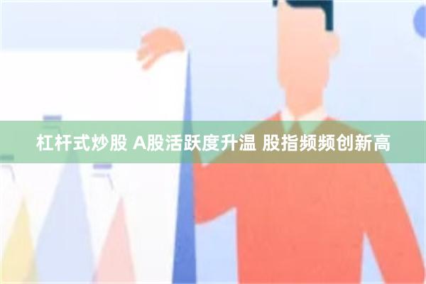杠桿式炒股 A股活躍度升溫 股指頻頻創新高