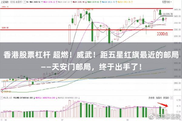 香港股票杠桿 超燃！威武！距五星紅旗最近的郵局——天安門郵局，終于出手了！