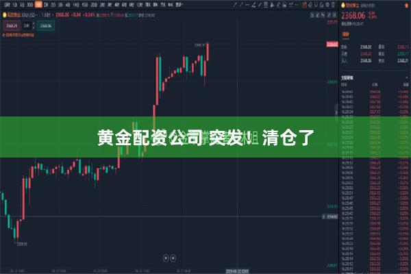 黃金配資公司 突發！清倉了